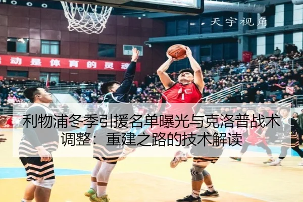 利物浦冬季引援名单曝光与克洛普战术调整:重建之路的技术解读