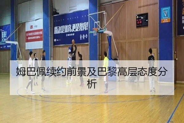 姆巴佩续约前景及巴黎高层态度分析