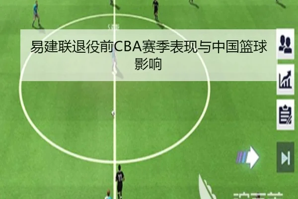 易建联退役前CBA赛季表现与中国篮球影响